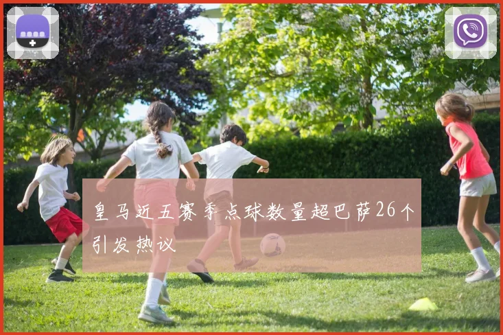 皇马近五赛季点球数量超巴萨26个引发热议