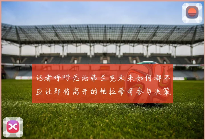 记者呼吁无论弗兰克未来如何都不应让即将离开的帕拉蒂奇参与决策
