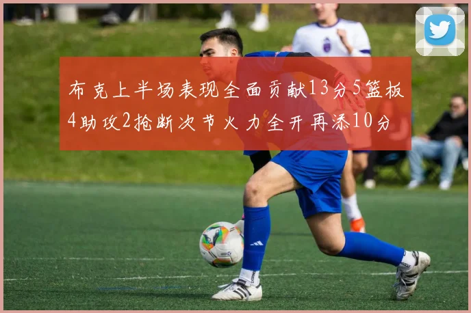 布克上半场表现全面贡献13分5篮板4助攻2抢断次节火力全开再添10分