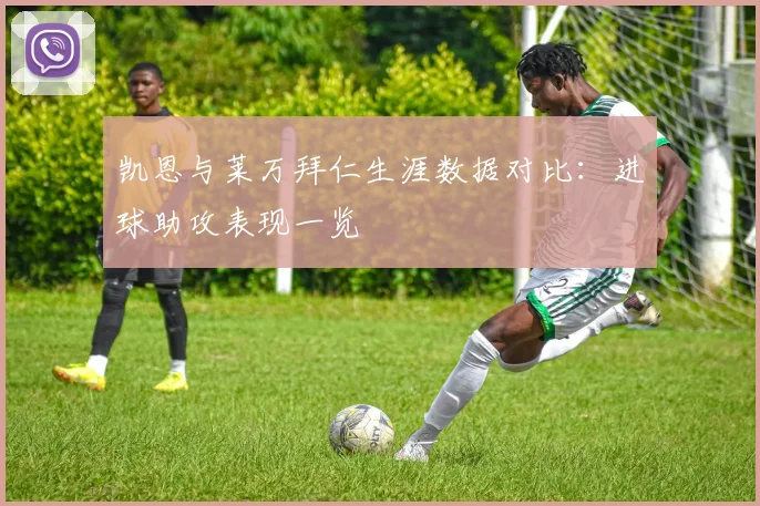 凯恩与莱万拜仁生涯数据对比：进球助攻表现一览