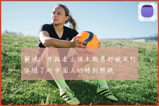 解说：开拓者主场未购票却被放行体现了对中国人的特别照顾