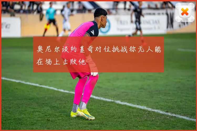 奥尼尔谈约基奇对位挑战称无人能在场上击败他