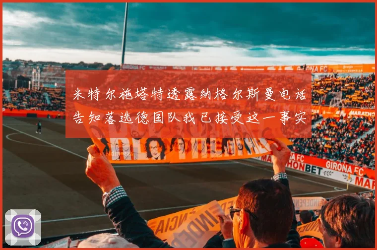 米特尔施塔特透露纳格尔斯曼电话告知落选德国队我已接受这一事实