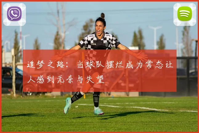 追梦之路：当球队摆烂成为常态让人感到无奈与失望