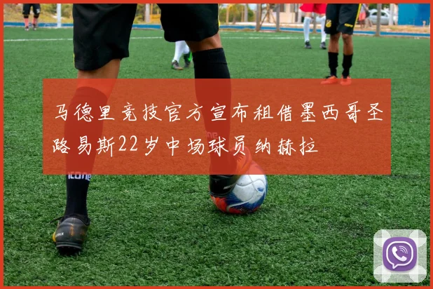 马德里竞技官方宣布租借墨西哥圣路易斯22岁中场球员纳赫拉