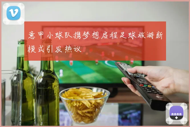 意甲小球队携梦想启程足球旅游新模式引发热议