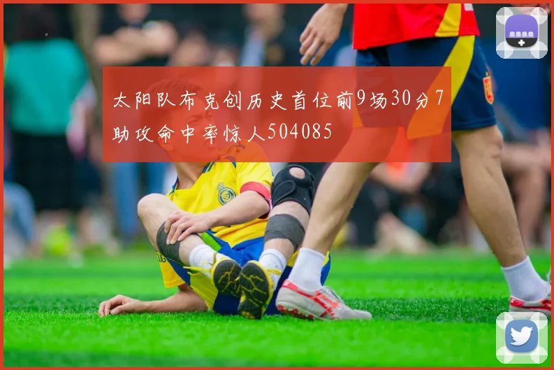 太阳队布克创历史首位前9场30分7助攻命中率惊人504085
