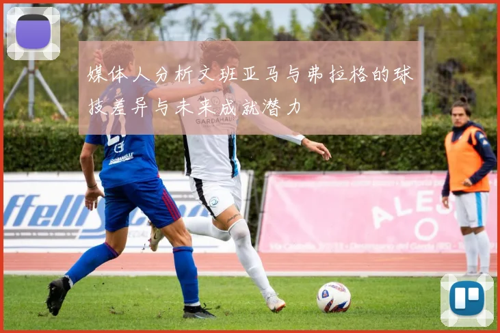 媒体人分析文班亚马与弗拉格的球技差异与未来成就潜力