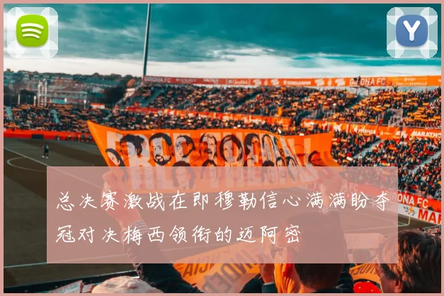 总决赛激战在即穆勒信心满满盼夺冠对决梅西领衔的迈阿密