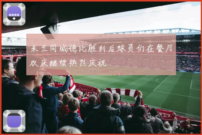 米兰同城德比胜利后球员们在餐厅欢庆继续热烈庆祝